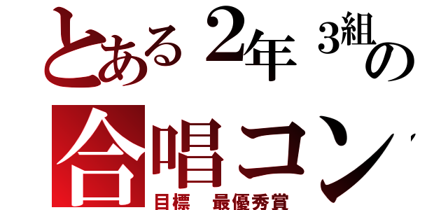 とある２年３組の合唱コン（目標 最優秀賞）