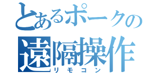 とあるポークの遠隔操作（リモコン）