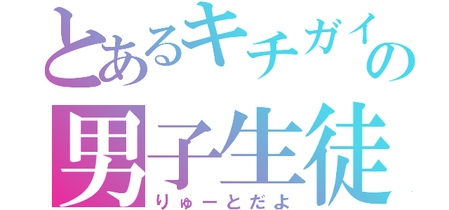 とあるキチガイの男子生徒（りゅーとだよ）