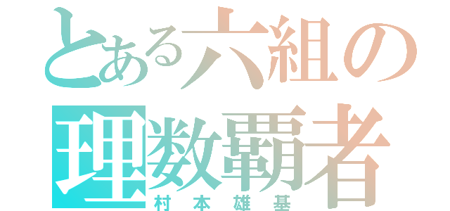 とある六組の理数覇者（村本雄基）