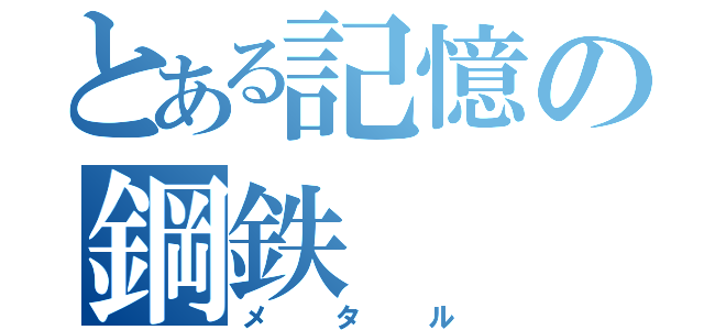 とある記憶の鋼鉄（メタル）