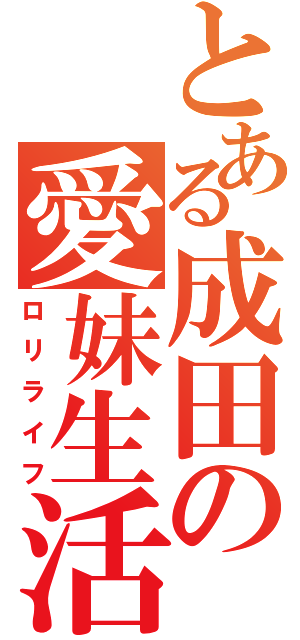 とある成田の愛妹生活（ロリライフ）