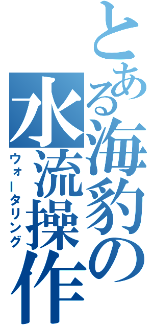 とある海豹の水流操作（ウォータリング）