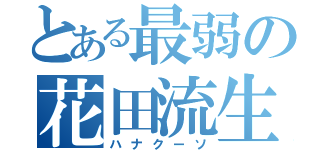 とある最弱の花田流生（ハナクーソ）