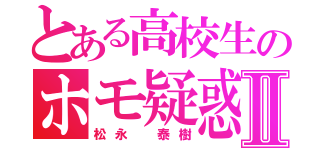 とある高校生のホモ疑惑Ⅱ（松永　泰樹）