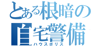 とある根暗の自宅警備（ハウスポリス）