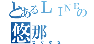 とあるＬＩＮＥの悠那（ひぐゆな）