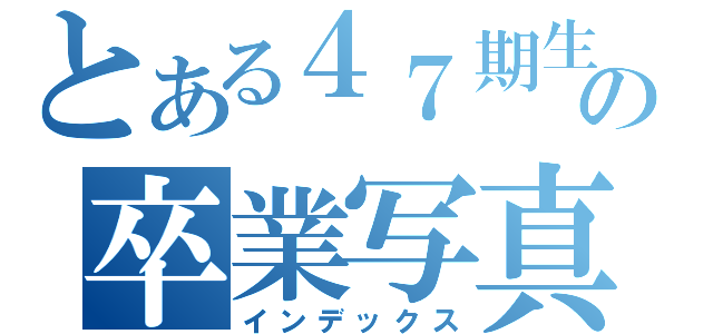 とある４７期生の卒業写真集（インデックス）