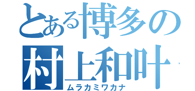 とある博多の村上和叶（ムラカミワカナ）