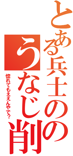 とある兵士ののうなじ削ぎ（惚れてもええんやで？）