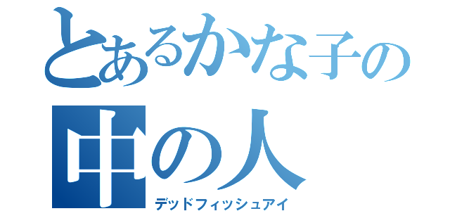 とあるかな子の中の人（デッドフィッシュアイ）