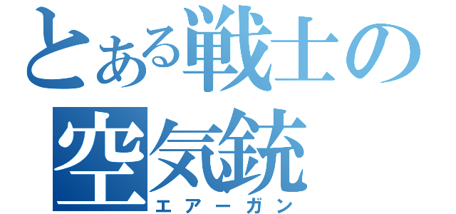 とある戦士の空気銃（エアーガン）