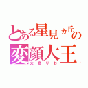 とある星見ヵ丘の変顔大王（大島りお）