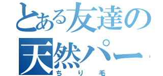 とある友達の天然パーマ（ちり毛）