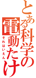 とある科学の電動たけし（それはいえん）