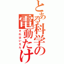 とある科学の電動たけし（それはいえん）