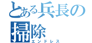 とある兵長の掃除（エンドレス）