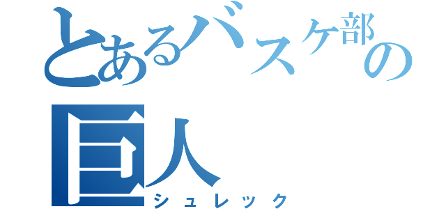 とあるバスケ部の巨人（シュレック）