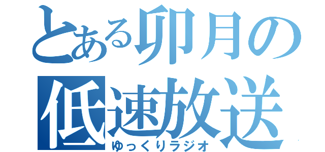 とある卯月の低速放送（ゆっくりラジオ）