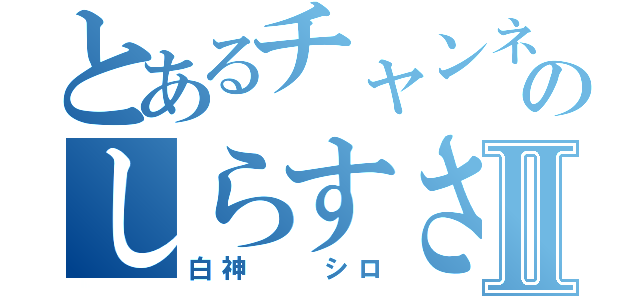 とあるチャンネルのしらすさんⅡ（白神  シロ）