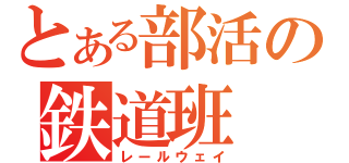 とある部活の鉄道班（レールウェイ）