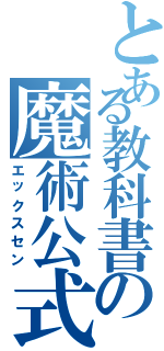 とある教科書の魔術公式（エックスセン）