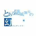 とある隨風飄揚の幻 淚（インデックス）