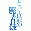 とある吉沢の禁書目録（ベットの下は性・ジョージの性域）