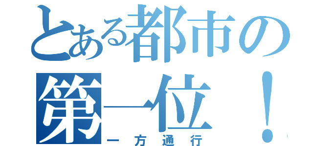 とある都市の第一位！（一方通行）