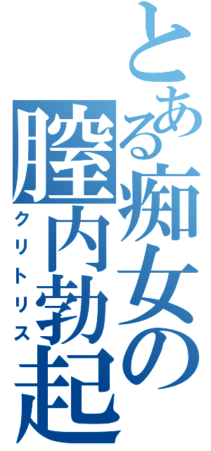 とある痴女の膣内勃起（クリトリス）