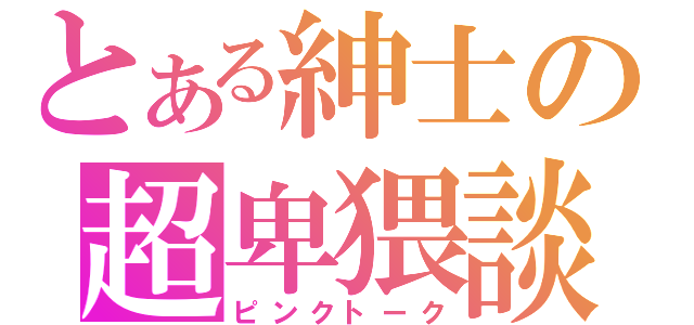 とある紳士の超卑猥談（ピンクトーク）