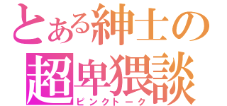 とある紳士の超卑猥談（ピンクトーク）