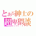 とある紳士の超卑猥談（ピンクトーク）