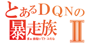 とあるＤＱＮの暴走族Ⅱ（まぁ余裕ってトコだな）