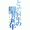 とある辰年の謹賀新年（２０１２）