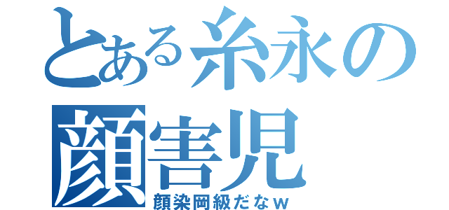 とある糸永の顔害児（顔染岡級だなｗ）