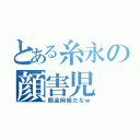 とある糸永の顔害児（顔染岡級だなｗ）