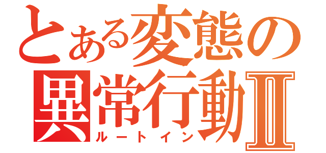 とある変態の異常行動Ⅱ（ルートイン）