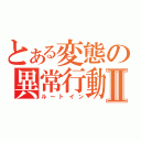 とある変態の異常行動Ⅱ（ルートイン）