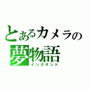 とあるカメラの夢物語（インスタント）