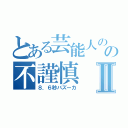 とある芸能人のの不謹慎Ⅱ（８．６秒バズーカ）