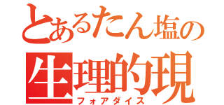 とあるたん塩の生理的現象（フォアダイス）