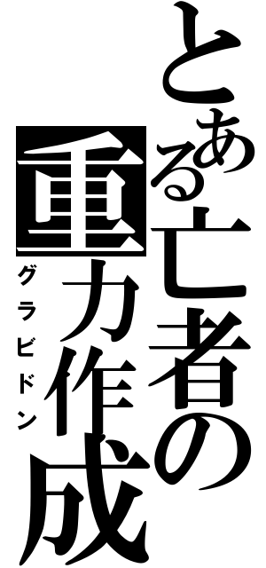 とある亡者の重力作成（グラビドン）