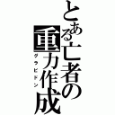 とある亡者の重力作成（グラビドン）