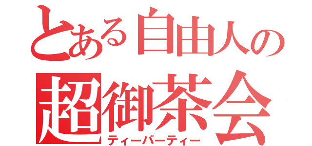 とある自由人の超御茶会（ティーパーティー）