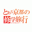 とある京都の修学旅行（トラブルツアー）