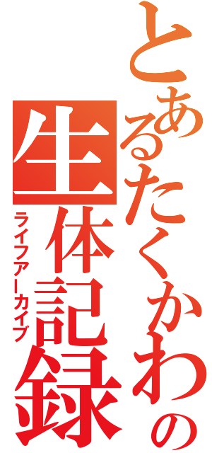 とあるたくかわの生体記録（ライフアーカイブ）