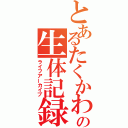 とあるたくかわの生体記録（ライフアーカイブ）