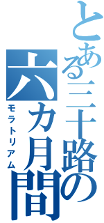 とある三十路の六カ月間（モラトリアム）