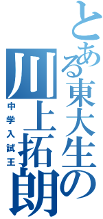 とある東大生の川上拓朗（中学入試王）